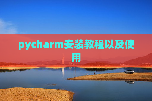 pycharm安装教程以及使用 pycharm安装教程以及使用